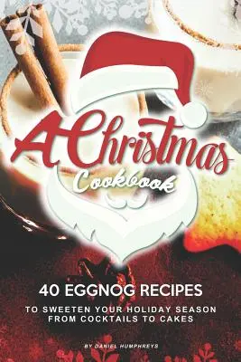 Ein Weihnachtskochbuch: 40 Eierlikör-Rezepte, die Ihnen die Feiertage versüßen - von Cocktails bis zu Torten - A Christmas Cookbook: 40 Eggnog Recipes to Sweeten Your Holiday Season - From Cocktails to Cakes