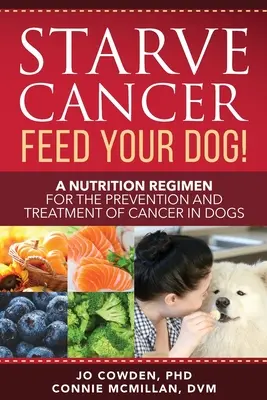 Hungern Sie Krebs füttern Sie Ihren Hund! Ein Ernährungsregime zur Vorbeugung und Behandlung von Krebs bei Hunden - Starve Cancer Feed Your Dog! A Nutrition Regimen for the Prevention and Treatment of Cancer in Dogs