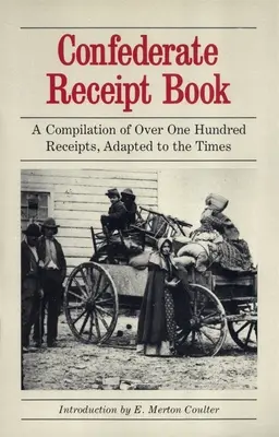 Confederate Receipt Book: Eine Zusammenstellung von über einhundert Quittungen, angepasst an die Zeit - Confederate Receipt Book: A Compilation of Over One Hundred Receipts, Adapted to the Times