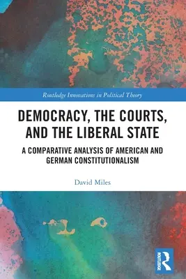 Demokratie, die Gerichte und der liberale Staat: Eine vergleichende Analyse des amerikanischen und deutschen Konstitutionalismus - Democracy, the Courts, and the Liberal State: A Comparative Analysis of American and German Constitutionalism