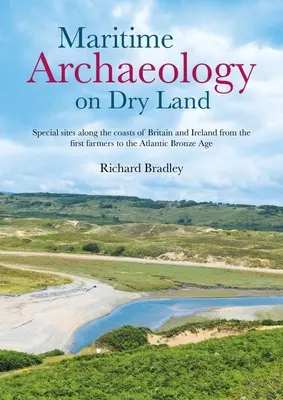Maritime Archäologie auf dem Festland: Besondere Stätten an den Küsten Großbritanniens und Irlands von den ersten Ackerbauern bis zur atlantischen Bronzezeit - Maritime Archaeology on Dry Land: Special Sites Along the Coasts of Britain and Ireland from the First Farmers to the Atlantic Bronze Age