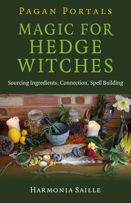 Heidnische Portale - Magie für Heckenhexen: Beschaffung von Zutaten, Verbindung, Zauberspruchbau - Pagan Portals - Magic for Hedge Witches: Sourcing Ingredients, Connection, Spell Building