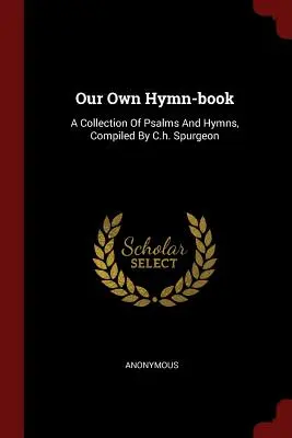 Unser eigenes Gesangsbuch: Eine Sammlung von Psalmen und Hymnen, zusammengestellt von C.H. Spurgeon - Our Own Hymn-Book: A Collection of Psalms and Hymns, Compiled by C.H. Spurgeon