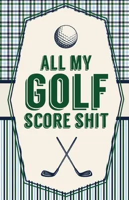 All My Golf Score Shit: Game Score Sheets Golf Stats Tracker Disc Golf Fairways From Tee To Green