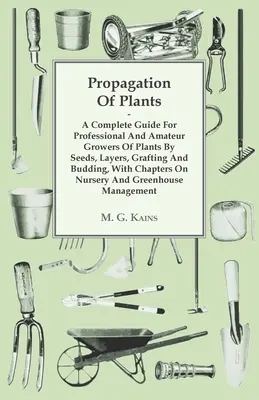 Vermehrung von Pflanzen - Ein kompletter Leitfaden für professionelle und Amateurzüchter von Pflanzen durch Samen, Veredelung, Pfropfen und Knospung, mit Kapiteln über Krankenschwestern - Propagation Of Plants - A Complete Guide For Professional And Amateur Growers Of Plants By Seeds, Layers, Grafting And Budding, With Chapters On Nurse