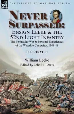 Niemals übertroffen: Fähnrich Leeke und die 52. leichte Infanterie: der Halbinselkrieg und persönliche Erlebnisse im Feldzug von Waterloo, 1808-1 - Never Surpassed: Ensign Leeke and the 52nd Light Infantry: the Peninsular War and Personal Experiences of the Waterloo Campaign, 1808-1