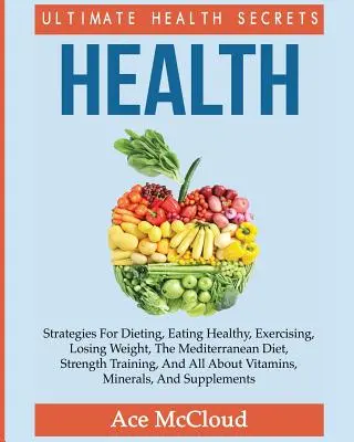 Gesundheit: Ultimative Gesundheitsgeheimnisse: Strategien für Diäten, gesundes Essen, Sport, Abnehmen, die Mittelmeerdiät, St - Health: Ultimate Health Secrets: Strategies For Dieting, Eating Healthy, Exercising, Losing Weight, The Mediterranean Diet, St
