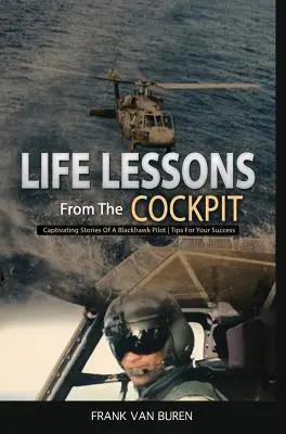 Lebensweisheiten aus dem Cockpit: Fesselnde Geschichten eines BlackHawk-Piloten Tipps für Ihren Erfolg - Life Lessons From The Cockpit: Captivating Stories Of a BlackHawk Pilot Tips For Your Success