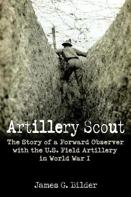 Artillerie-Scout: Die Geschichte eines Vorwärtsbeobachters der U.S. Field Artillery im Ersten Weltkrieg - Artillery Scout: The Story of a Forward Observer with the U.S. Field Artillery in World War I