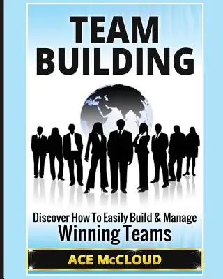 Teambildung: Entdecken Sie, wie Sie auf einfache Weise erfolgreiche Teams aufbauen und leiten können - Team Building: Discover How To Easily Build & Manage Winning Teams