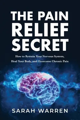 Das Geheimnis der Schmerzlinderung: Wie Sie Ihr Nervensystem neu trainieren, Ihren Körper heilen und chronische Schmerzen überwinden - The Pain Relief Secret: How to Retrain Your Nervous System, Heal Your Body, and Overcome Chronic Pain