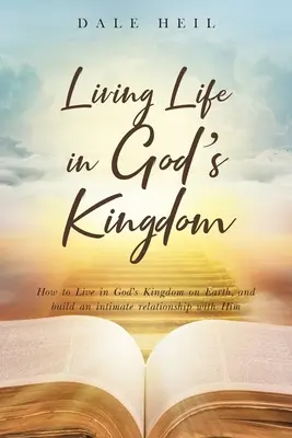 Living Life in God's Kingdom: Wie man in Gottes Reich auf der Erde lebt und eine innige Beziehung zu ihm aufbaut - Living Life in God's Kingdom: How to Live in God's Kingdom on Earth, and build an intimate relationship with Him