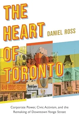 Das Herz von Toronto: Unternehmensmacht, bürgerlicher Aktivismus und die Neugestaltung der Downtown Yonge Street - The Heart of Toronto: Corporate Power, Civic Activism, and the Remaking of Downtown Yonge Street