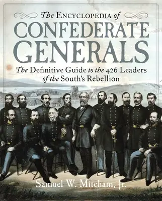 Die Enzyklopädie der konföderierten Generäle: Der endgültige Führer zu den 426 Anführern der Kriegsanstrengungen der Südstaaten - The Encyclopedia of Confederate Generals: The Definitive Guide to the 426 Leaders of the South's War Effort