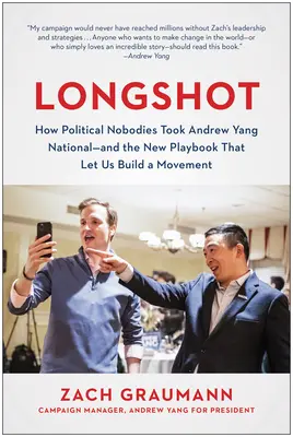 Longshot: Wie politische Nobodies Andrew Yang landesweit bekannt machten - und das neue Playbook, mit dem wir eine Bewegung aufbauen können - Longshot: How Political Nobodies Took Andrew Yang National--And the New Playbook That Let Us Build a Movement