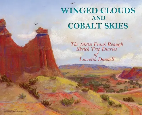 Geflügelte Wolken und kobaltblauer Himmel: Die 1930er Jahre Frank Reaughs Skizzenreise-Tagebücher von Lucretia Donnell (Hardcover) - Winged Clouds and Cobalt Skies: The 1930s Frank Reaugh Sketch Trip Diaries of Lucretia Donnell (Hardcover)