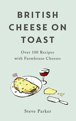 Britischer Käse auf Toast: Über 100 Rezepte mit Farmhouse-Käse - British Cheese on Toast: Over 100 Recipes with Farmhouse Cheeses