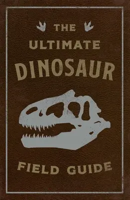 Der ultimative Dinosaurier-Führer: Das Handbuch des prähistorischen Forschers - The Ultimate Dinosaur Field Guide: The Prehistoric Explorer's Handbook