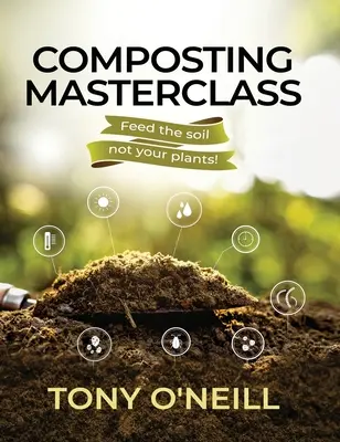 Meisterklasse Kompostierung: Füttern Sie den Boden, nicht Ihre Pflanzen - Composting Masterclass: Feed The Soil Not Your Plants