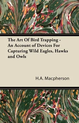 Die Kunst des Vogelfangs - Ein Bericht über Vorrichtungen zum Fangen von wilden Adlern, Falken und Eulen - The Art Of Bird Trapping - An Account of Devices For Capturing Wild Eagles, Hawks and Owls