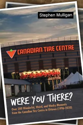 Warst du dabei? Über 200 wunderbare, seltsame und verrückte Momente aus dem Canadian Tire Centre in Ottawa (1996-2020) - Were You There?: Over 200 Wonderful, Weird, and Wacky Moments from the Canadian Tire Centre in Ottawa (1996-2020)
