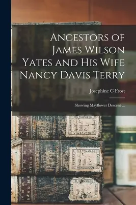 Die Vorfahren von James Wilson Yates und seiner Frau Nancy Davis Terry: Die Abstammung von der Mayflower ... - Ancestors of James Wilson Yates and His Wife Nancy Davis Terry: Showing Mayflower Descent ...