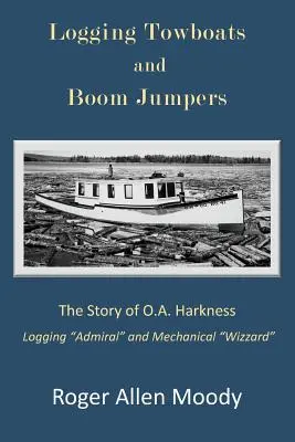 Holzfällerschlepper und Boom-Jumper: Die Geschichte von O.A. Harkness - Logging Towboats and Boom Jumpers: The Story of O.A. Harkness