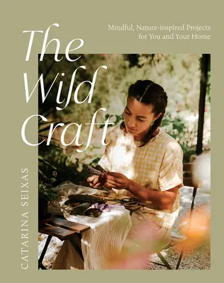 Das wilde Handwerk: Achtsame, von der Natur inspirierte Projekte für Sie und Ihr Zuhause - The Wild Craft: Mindful, Natureinspired Projects for You and Your Home