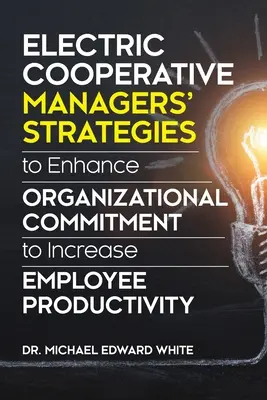 Strategien von Managern elektrischer Genossenschaften zur Verbesserung des organisatorischen Engagements und zur Steigerung der Mitarbeiterproduktivität - Electric Cooperative Managers' Strategies to Enhance Organizational Commitment to Increase Employee Productivity