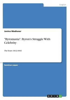Byromanie. Byrons Kampf mit der Berühmtheit: Die Jahre 1812-1816 - Byromania. Byron's Struggle With Celebrity: The Years 1812-1816
