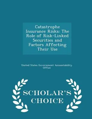 Versicherungsrisiken im Katastrophenfall: Die Rolle von risikogebundenen Wertpapieren und die Faktoren, die ihren Einsatz beeinflussen - Scholar's Choice Edition - Catastrophe Insurance Risks: The Role of Risk-Linked Securities and Factors Affecting Their Use - Scholar's Choice Edition