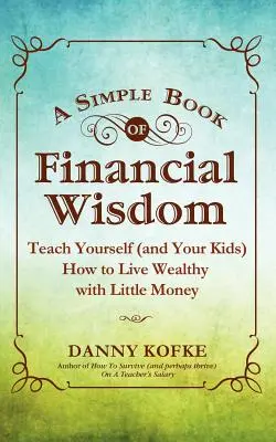 Ein einfaches Buch der finanziellen Weisheit: Bringen Sie sich (und Ihren Kindern) bei, wie man mit wenig Geld wohlhabend lebt - A Simple Book of Financial Wisdom: Teach Yourself (and Your Kids) How to Live Wealthy with Little Money