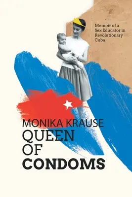 Monika Krause, Königin der Kondome: Memoiren einer Sexualpädagogin im revolutionären Kuba - Monika Krause, Queen of Condoms: Memoir of a Sex Educator in Revolutionary Cuba