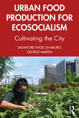 Städtische Lebensmittelproduktion für den Ökosozialismus: Die Stadt kultivieren - Urban Food Production for Ecosocialism: Cultivating the City