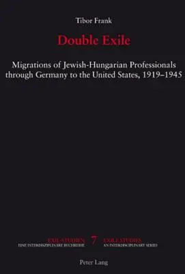 Doppeltes Exil: Die Migration jüdisch-ungarischer Berufstätiger durch Deutschland in die Vereinigten Staaten, 1919-1945 - Double Exile; Migrations of Jewish-Hungarian Professionals through Germany to the United States, 1919-1945