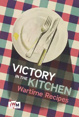 Victory in the Kitchen: Kriegszeit-Rezepte - Victory in the Kitchen: Wartime Recipes