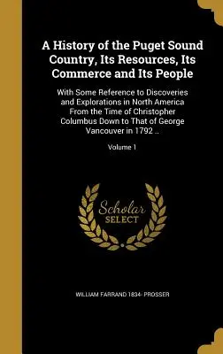 Eine Geschichte des Puget Sound Landes, seiner Ressourcen, seines Handels und seiner Menschen: Mit einigen Hinweisen auf Entdeckungen und Erkundungen in Nordamerika - A History of the Puget Sound Country, Its Resources, Its Commerce and Its People: With Some Reference to Discoveries and Explorations in North America