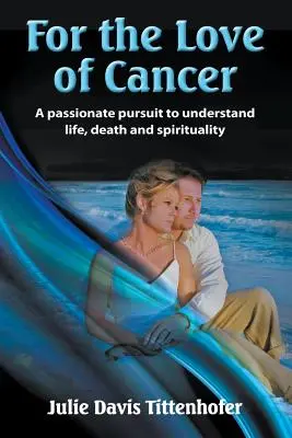 Aus Liebe zum Krebs: Ein leidenschaftliches Streben nach dem Verständnis von Leben, Tod und Spiritualität - For the Love of Cancer: A Passionate Pursuit to Understand Life, Death, and Spirituality