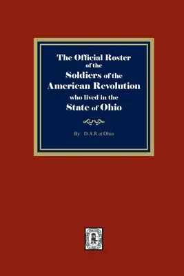 Die offizielle Liste der Soldaten der Amerikanischen Revolution, die im Staat Ohio lebten - The Official Roster of the Soldiers of the American Revolution who Lived in the State of Ohio