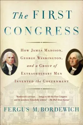 Der erste Kongress: Wie James Madison, George Washington und eine Gruppe außerordentlicher Männer die Regierung erfanden - The First Congress: How James Madison, George Washington, and a Group of Extraordinary Men Invented the Government