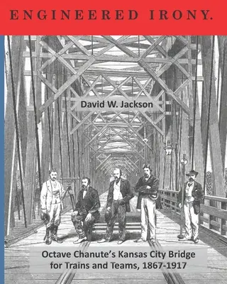 Ironie der Technik: Octave Chanutes Kansas-City-Brücke für Züge und Mannschaften, 1867-1917 - Engineered Irony: Crossing Octave Chanute's Kansas City Bridge for Trains and Teams, 1867-1917