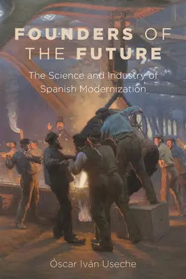 Begründer der Zukunft: Die Wissenschaft und Industrie der spanischen Modernisierung - Founders of the Future: The Science and Industry of Spanish Modernization