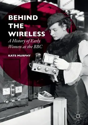 Hinter dem Radio: Eine Geschichte der frühen Frauen bei der BBC - Behind the Wireless: A History of Early Women at the BBC