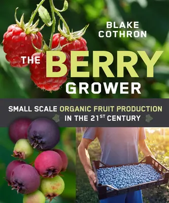 The Berry Grower: Ökologischer Obstanbau in kleinem Maßstab im 21. - The Berry Grower: Small Scale Organic Fruit Production in the 21st Century