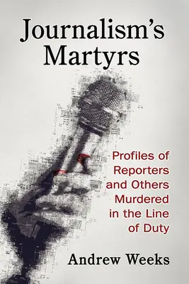 Die Märtyrer des Journalismus: Profile von Reportern und anderen, die in Ausübung ihrer Pflicht ermordet wurden - Journalism's Martyrs: Profiles of Reporters and Others Murdered in the Line of Duty