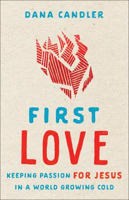 Erste Liebe: Die Leidenschaft für Jesus in einer kalten Welt bewahren - First Love: Keeping Passion for Jesus in a World Growing Cold