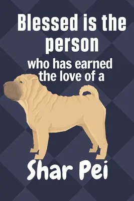 Gesegnet ist der Mensch, der die Liebe eines Shar Pei verdient hat: Für Shar Pei Hundeliebhaber - Blessed is the person who has earned the love of a Shar Pei: For Shar Pei Dog Fans