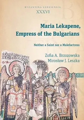 Maria Lekapene, Kaiserin der Bulgaren: Weder eine Heilige noch eine Übeltäterin - Maria Lekapene, Empress of the Bulgarians: Neither a Saint Nor a Malefactress