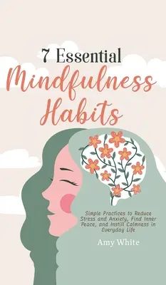 7 wesentliche Achtsamkeitsgewohnheiten: Einfache Praktiken, um Stress und Angst zu reduzieren, inneren Frieden zu finden und Gelassenheit in den Alltag zu bringen - 7 Essential Mindfulness Habits: Simple Practices to Reduce Stress and Anxiety, Find Inner Peace and Instill Calmness in Everyday Life