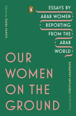 Unsere Frauen vor Ort: Essays von arabischen Frauen, die aus der arabischen Welt berichten - Our Women on the Ground: Essays by Arab Women Reporting from the Arab World